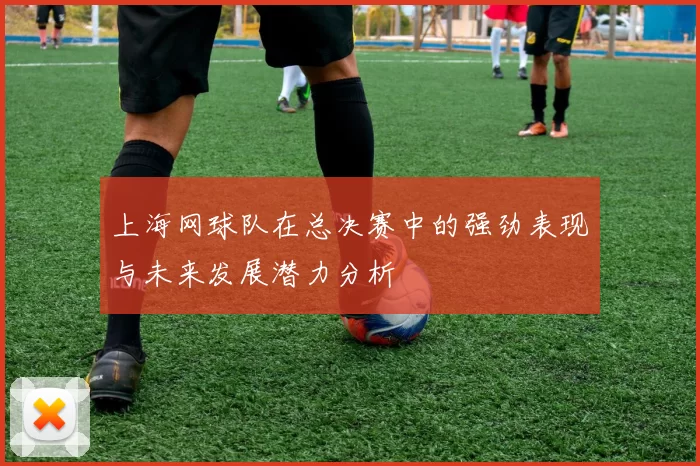 上海网球队在总决赛中的强劲表现与未来发展潜力分析