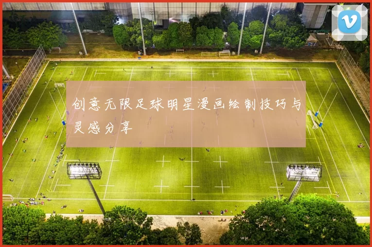 创意无限足球明星漫画绘制技巧与灵感分享