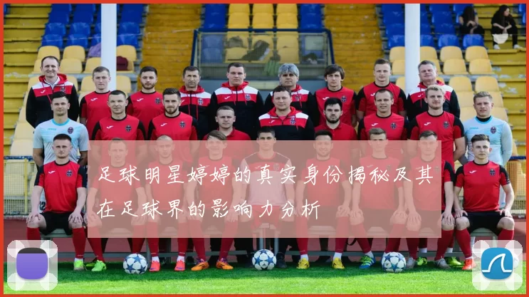 足球明星婷婷的真实身份揭秘及其在足球界的影响力分析