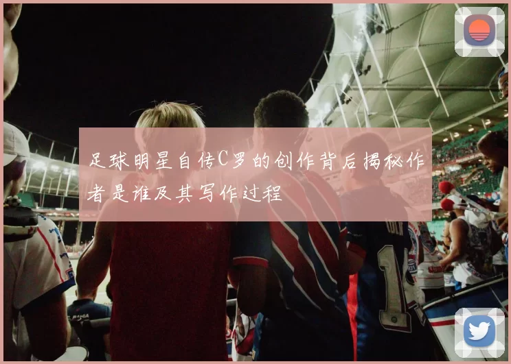 足球明星自传C罗的创作背后揭秘作者是谁及其写作过程