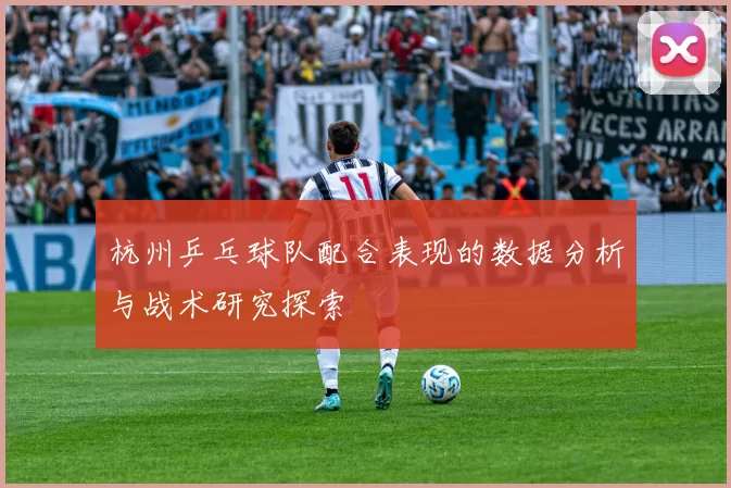 杭州乒乓球队配合表现的数据分析与战术研究探索