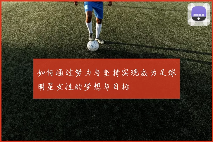如何通过努力与坚持实现成为足球明星女性的梦想与目标