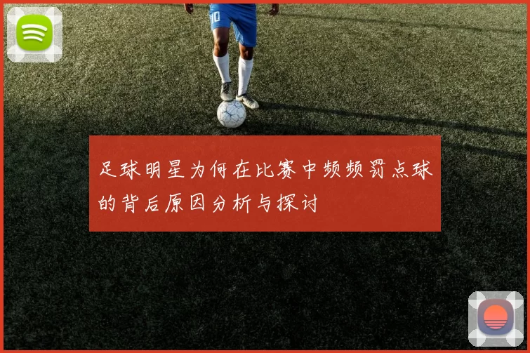 足球明星为何在比赛中频频罚点球的背后原因分析与探讨