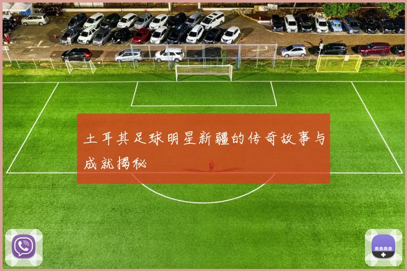 土耳其足球明星新疆的传奇故事与成就揭秘