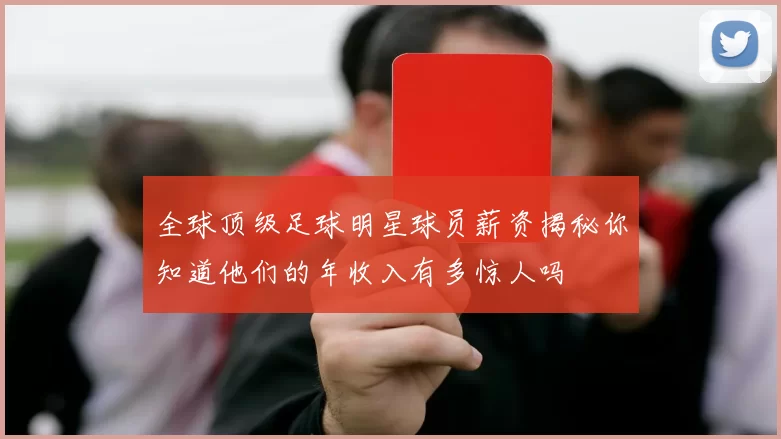 全球顶级足球明星球员薪资揭秘你知道他们的年收入有多惊人吗
