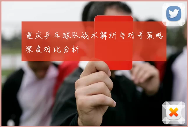 重庆乒乓球队战术解析与对手策略深度对比分析