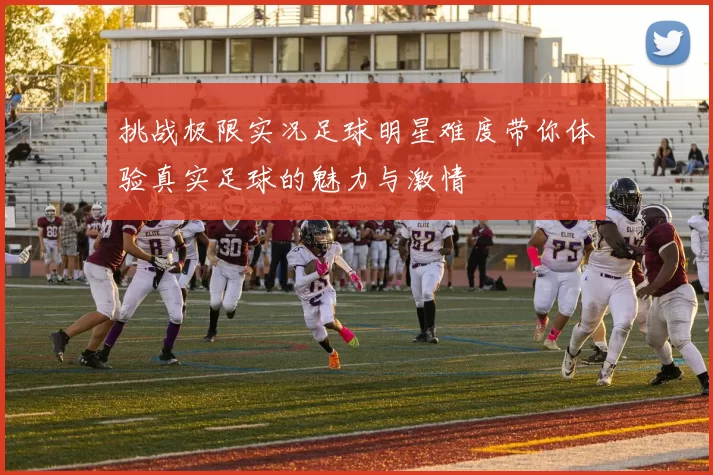 挑战极限实况足球明星难度带你体验真实足球的魅力与激情