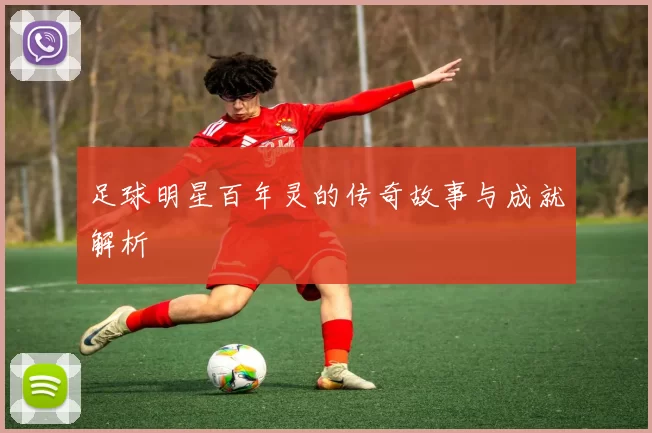足球明星百年灵的传奇故事与成就解析