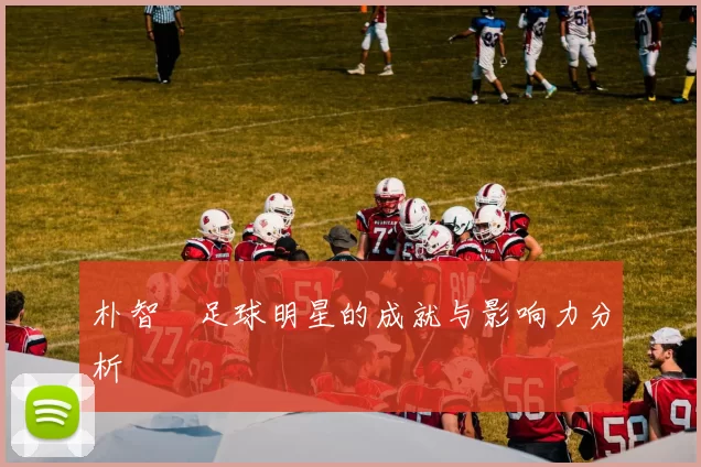 朴智旻足球明星的成就与影响力分析