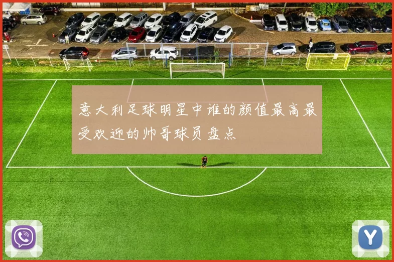 意大利足球明星中谁的颜值最高最受欢迎的帅哥球员盘点