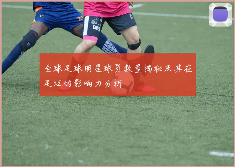 全球足球明星球员数量揭秘及其在足坛的影响力分析