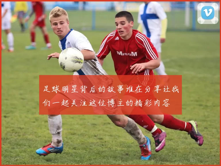 足球明星背后的故事谁在分享让我们一起关注这位博主的精彩内容