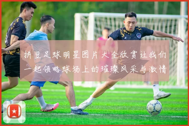 拼豆足球明星图片大全欣赏让我们一起领略球场上的璀璨风采与激情瞬间