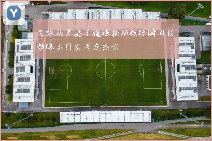 足球明星妻子遭遇抢劫惊险瞬间视频曝光引发网友热议