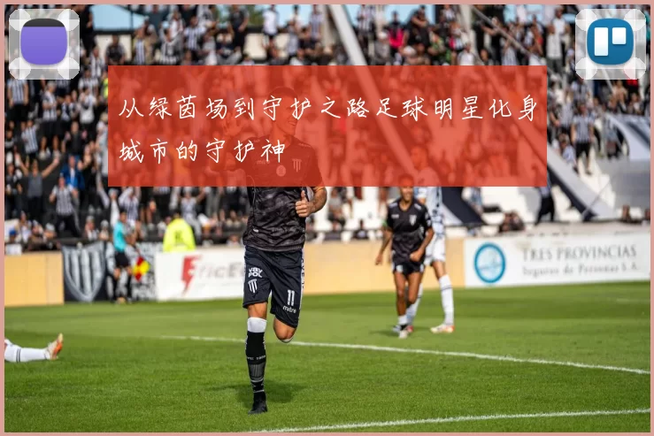 从绿茵场到守护之路足球明星化身城市的守护神