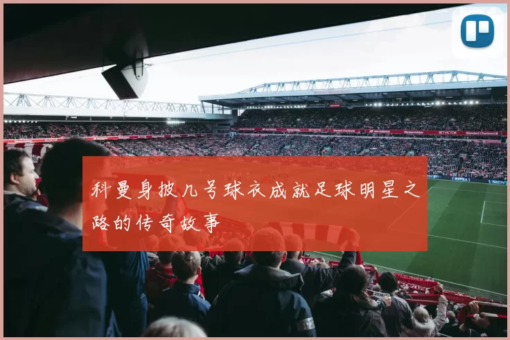 科曼身披几号球衣成就足球明星之路的传奇故事