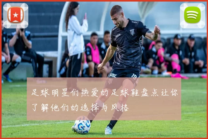 足球明星们热爱的足球鞋盘点让你了解他们的选择与风格